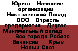 Юрист › Название организации ­ Николаевский Посад, ООО › Отрасль предприятия ­ Другое › Минимальный оклад ­ 20 000 - Все города Работа » Вакансии   . Крым,Новый Свет